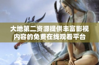 大地第二资源提供丰富影视内容的免费在线观看平台
