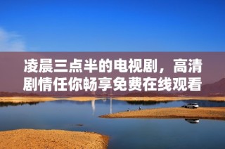 凌晨三点半的电视剧，高清剧情任你畅享免费在线观看