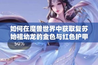 如何在魔兽世界中获取复苏始祖幼龙的金色与红色护甲