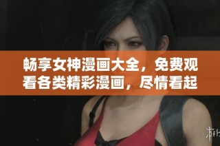 畅享女神漫画大全，免费观看各类精彩漫画，尽情看起来