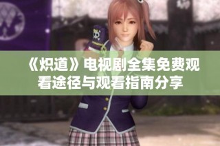 《炽道》电视剧全集免费观看途径与观看指南分享