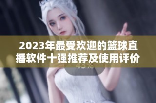 2023年最受欢迎的篮球直播软件十强推荐及使用评价