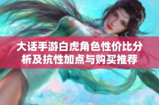 大话手游白虎角色性价比分析及抗性加点与购买推荐