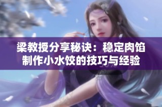 梁教授分享秘诀：稳定肉馅制作小水饺的技巧与经验