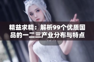 精益求精：解析99个优质国品的一二三产业分布与特点