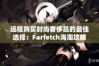 远程购买时尚奢侈品的最佳选择：Farfetch海淘攻略