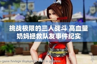 挑战极限的三人战斗 高血量奶妈拯救队友事件纪实