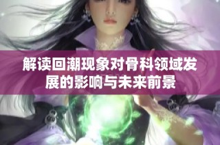 解读回潮现象对骨科领域发展的影响与未来前景