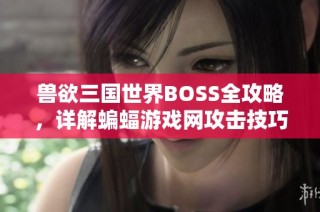 兽欲三国世界BOSS全攻略，详解蝙蝠游戏网攻击技巧