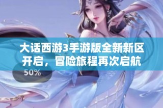 大话西游3手游版全新新区开启，冒险旅程再次启航