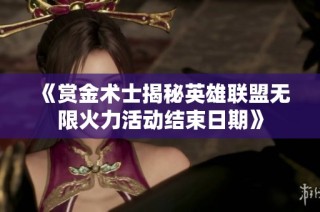 《赏金术士揭秘英雄联盟无限火力活动结束日期》