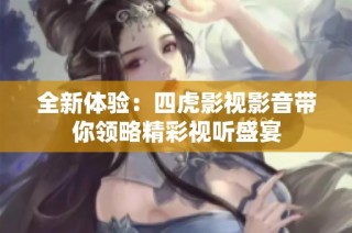 全新体验：四虎影视影音带你领略精彩视听盛宴