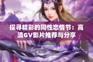 探寻精彩的同性恋情节：高清GV影片推荐与分享
