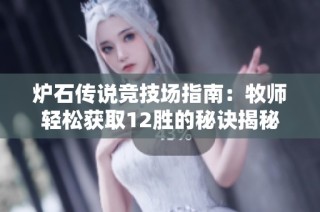 炉石传说竞技场指南：牧师轻松获取12胜的秘诀揭秘
