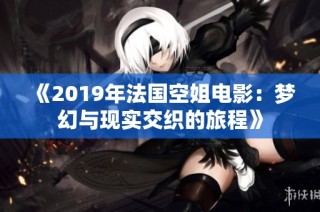 《2019年法国空姐电影：梦幻与现实交织的旅程》