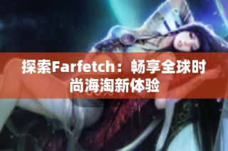 探索Farfetch：畅享全球时尚海淘新体验
