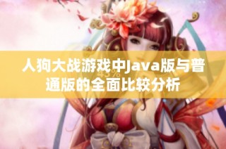 人狗大战游戏中Java版与普通版的全面比较分析
