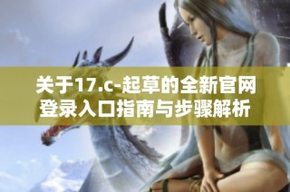 关于17.c-起草的全新官网登录入口指南与步骤解析