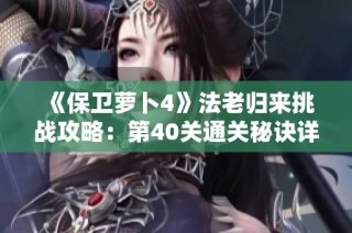《保卫萝卜4》法老归来挑战攻略：第40关通关秘诀详细解析
