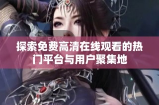 探索免费高清在线观看的热门平台与用户聚集地