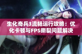 生化奇兵3流畅运行攻略：优化卡顿与FPS撕裂问题解决方案