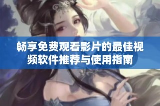 畅享免费观看影片的最佳视频软件推荐与使用指南