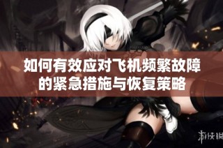 如何有效应对飞机频繁故障的紧急措施与恢复策略