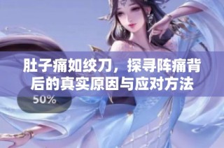 肚子痛如绞刀，探寻阵痛背后的真实原因与应对方法