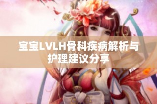 宝宝LVLH骨科疾病解析与护理建议分享