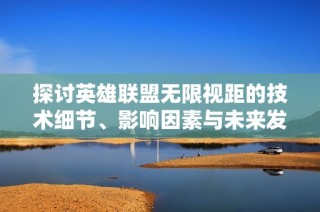 探讨英雄联盟无限视距的技术细节、影响因素与未来发展趋势