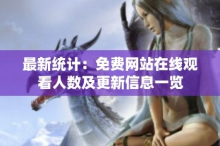 最新统计：免费网站在线观看人数及更新信息一览