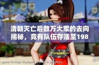 清朝灭亡后数万大军的去向揭秘，竟有队伍存活至1984年
