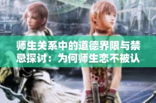 师生关系中的道德界限与禁忌探讨：为何师生恋不被认可