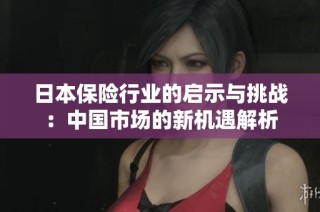 日本保险行业的启示与挑战：中国市场的新机遇解析