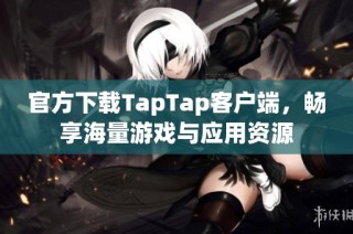 官方下载TapTap客户端，畅享海量游戏与应用资源