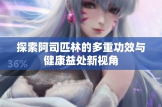 探索阿司匹林的多重功效与健康益处新视角
