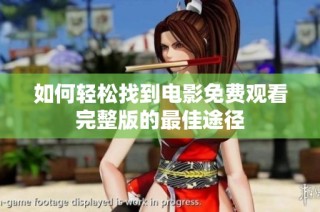 如何轻松找到电影免费观看完整版的最佳途径