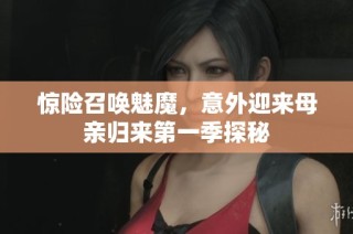 惊险召唤魅魔，意外迎来母亲归来第一季探秘