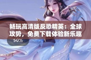 畅玩高清版反恐精英：全球攻势，免费下载体验新乐趣
