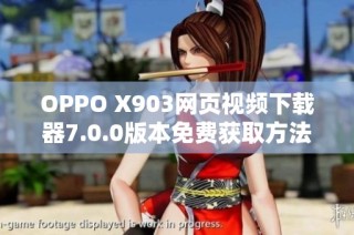 OPPO X903网页视频下载器7.0.0版本免费获取方法分享