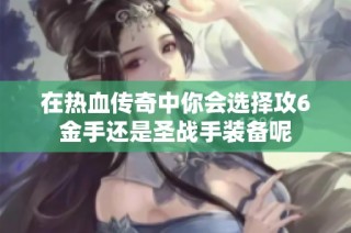 在热血传奇中你会选择攻6金手还是圣战手装备呢