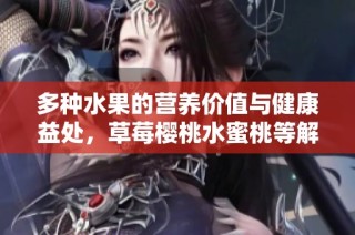 多种水果的营养价值与健康益处，草莓樱桃水蜜桃等解析