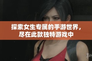 探索女生专属的手游世界，尽在此款独特游戏中