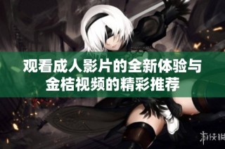 观看成人影片的全新体验与金桔视频的精彩推荐
