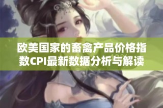 欧美国家的畜禽产品价格指数CPI最新数据分析与解读