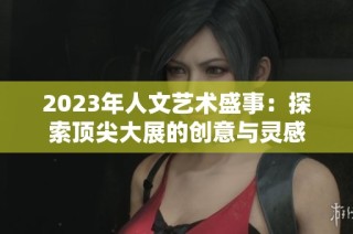 2023年人文艺术盛事：探索顶尖大展的创意与灵感