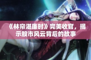 《林帘湛廉时》完美收官，揭示股市风云背后的故事