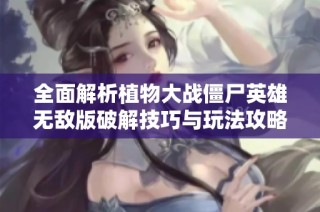 全面解析植物大战僵尸英雄无敌版破解技巧与玩法攻略