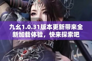九幺1.0.31版本更新带来全新加载体验，快来探索吧
