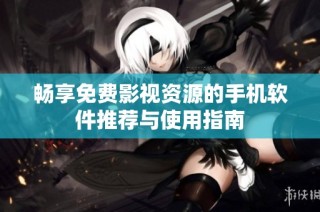 畅享免费影视资源的手机软件推荐与使用指南